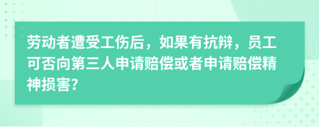 勞動者遭受工傷后，如果有抗辯，員工可否向第三人申請賠償或者申請賠償精神損害？