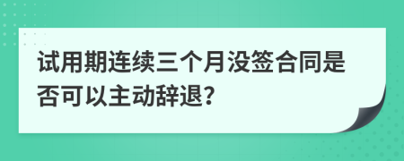 試用期連續(xù)三個(gè)月沒簽合同是否可以主動(dòng)辭退？