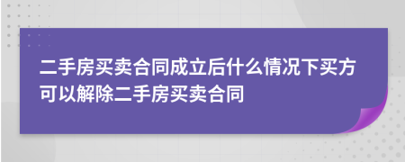 二手房買賣合同成立后什么情況下買方可以解除二手房買賣合同