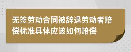 無簽勞動合同被辭退勞動者賠償標(biāo)準(zhǔn)具體應(yīng)該如何賠償
