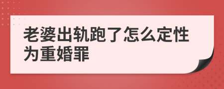 老婆出軌跑了怎么定性為重婚罪