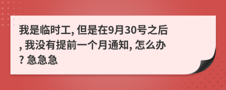 我是臨時工, 但是在9月30號之后, 我沒有提前一個月通知, 怎么辦? 急急急