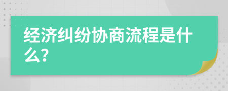 經(jīng)濟糾紛協(xié)商流程是什么？