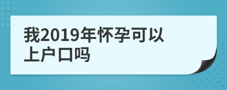 我2019年懷孕可以上戶口嗎