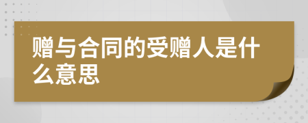 贈(zèng)與合同的受贈(zèng)人是什么意思