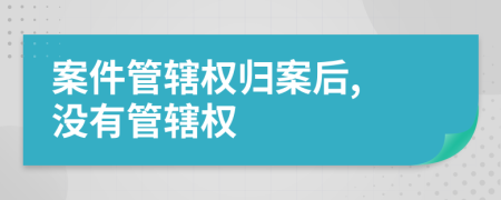 案件管轄權歸案后, 沒有管轄權