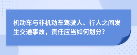 機(jī)動(dòng)車與非機(jī)動(dòng)車駕駛?cè)?、行人之間發(fā)生交通事故，責(zé)任應(yīng)當(dāng)如何劃分？
