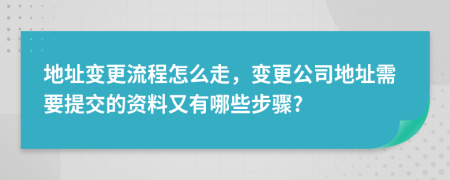 地址變更流程怎么走，變更公司地址需要提交的資料又有哪些步驟?