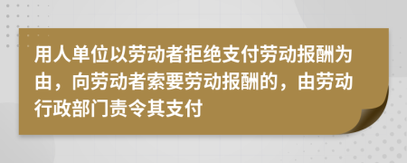 用人單位以勞動(dòng)者拒絕支付勞動(dòng)報(bào)酬為由，向勞動(dòng)者索要?jiǎng)趧?dòng)報(bào)酬的，由勞動(dòng)行政部門責(zé)令其支付