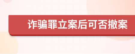 詐騙罪立案后可否撤案