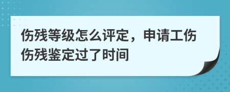 傷殘等級怎么評定，申請工傷傷殘鑒定過了時間