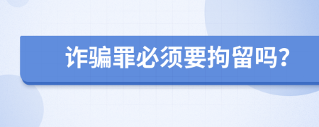 詐騙罪必須要拘留嗎？