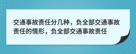 交通事故責(zé)任分幾種，負(fù)全部交通事故責(zé)任的情形，負(fù)全部交通事故責(zé)任