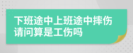 下班途中上班途中摔傷請問算是工傷嗎