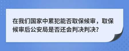 在我們國家中累犯能否取保候?qū)彛”：驅(qū)徍蠊簿质欠襁€會判決判決？