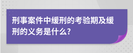 刑事案件中緩刑的考驗(yàn)期及緩刑的義務(wù)是什么?