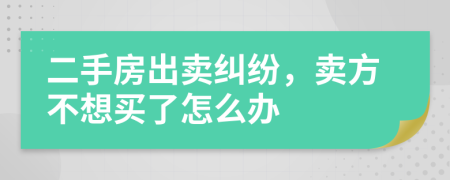 二手房出賣糾紛，賣方不想買了怎么辦