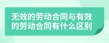 無效的勞動合同與有效的勞動合同有什么區(qū)別