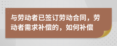 與勞動者已簽訂勞動合同，勞動者需求補償的，如何補償