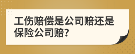 工傷賠償是公司賠還是保險(xiǎn)公司賠？