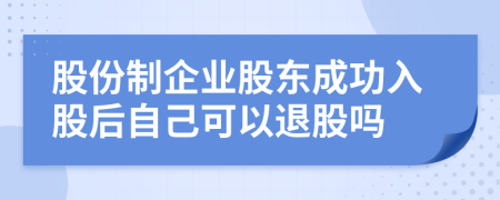 股份制企業(yè)股東成功入股后自己可以退股嗎