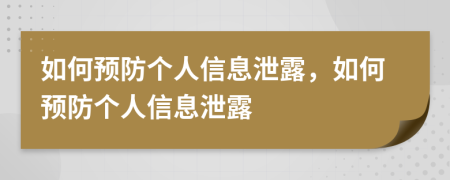 如何預(yù)防個(gè)人信息泄露，如何預(yù)防個(gè)人信息泄露