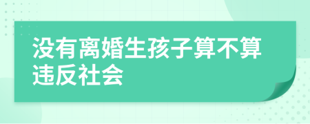 沒有離婚生孩子算不算違反社會