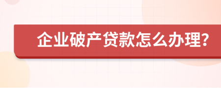 企業(yè)破產(chǎn)貸款怎么辦理？