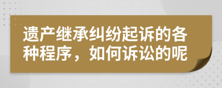 遺產繼承糾紛起訴的各種程序，如何訴訟的呢