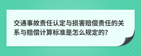 交通事故責(zé)任認(rèn)定與損害賠償責(zé)任的關(guān)系與賠償計(jì)算標(biāo)準(zhǔn)是怎么規(guī)定的？