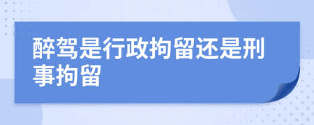 醉駕是行政拘留還是刑事拘留