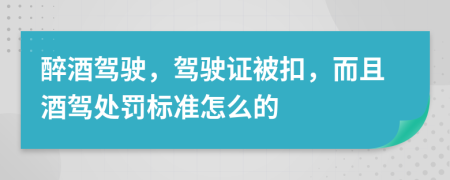 醉酒駕駛，駕駛證被扣，而且酒駕處罰標(biāo)準(zhǔn)怎么的