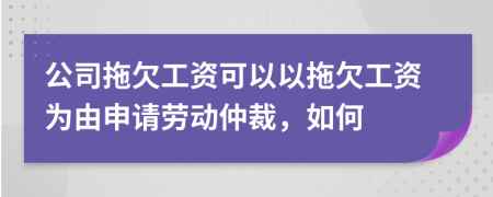 公司拖欠工資可以以拖欠工資為由申請勞動仲裁，如何