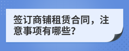 簽訂商鋪租賃合同，注意事項有哪些？