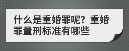 什么是重婚罪呢？重婚罪量刑標(biāo)準(zhǔn)有哪些
