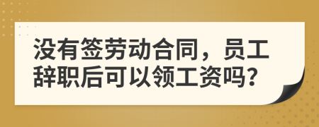 沒有簽勞動合同，員工辭職后可以領工資嗎？