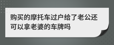 購買的摩托車過戶給了老公還可以拿老婆的車牌嗎