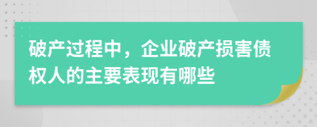 破產(chǎn)過程中，企業(yè)破產(chǎn)損害債權(quán)人的主要表現(xiàn)有哪些