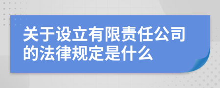 關(guān)于設(shè)立有限責(zé)任公司的法律規(guī)定是什么