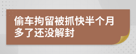 偷車拘留被抓快半個月多了還沒解封