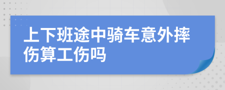 上下班途中騎車意外摔傷算工傷嗎