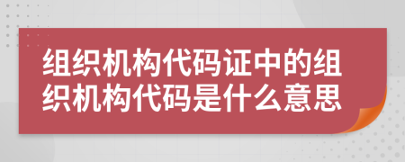 組織機構(gòu)代碼證中的組織機構(gòu)代碼是什么意思