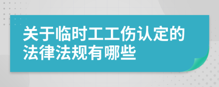 關(guān)于臨時(shí)工工傷認(rèn)定的法律法規(guī)有哪些