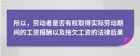 所以，勞動(dòng)者是否有權(quán)取得實(shí)際勞動(dòng)期間的工資報(bào)酬以及拖欠工資的法律后果