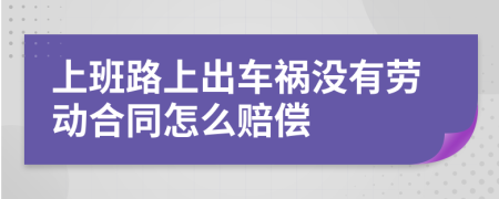 上班路上出車禍沒有勞動合同怎么賠償