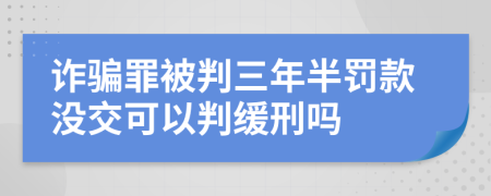 詐騙罪被判三年半罰款沒交可以判緩刑嗎