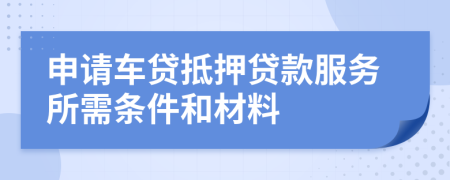 申請車貸抵押貸款服務(wù)所需條件和材料