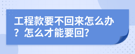 工程款要不回來怎么辦？怎么才能要回？