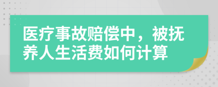醫(yī)療事故賠償中，被撫養(yǎng)人生活費(fèi)如何計(jì)算