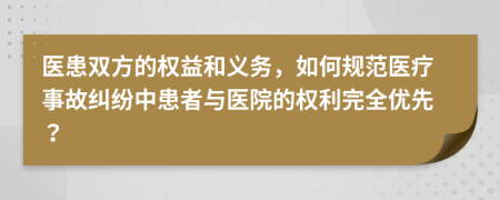 醫(yī)患雙方的權益和義務，如何規(guī)范醫(yī)療事故糾紛中患者與醫(yī)院的權利完全優(yōu)先？